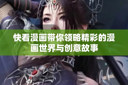 快看漫画带你领略精彩的漫画世界与创意故事