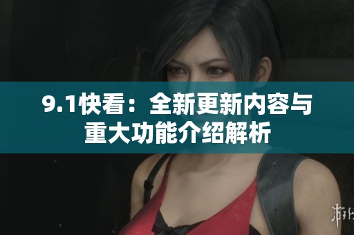 9.1快看：全新更新内容与重大功能介绍解析