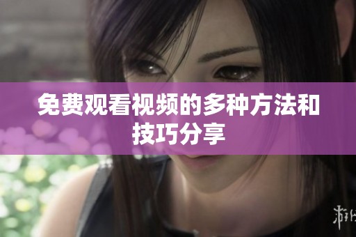 免费观看视频的多种方法和技巧分享