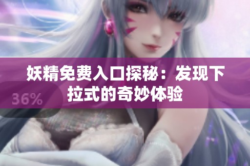 妖精免费入口探秘：发现下拉式的奇妙体验