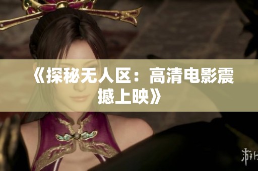 《探秘无人区：高清电影震撼上映》