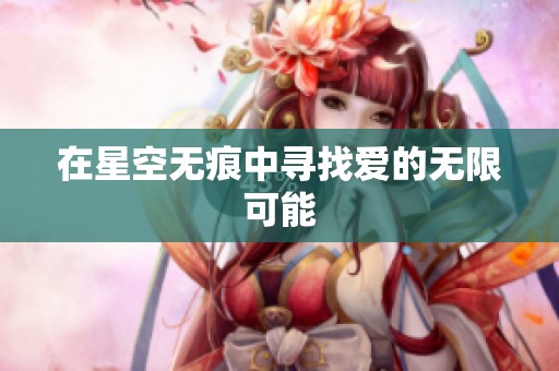 在星空无痕中寻找爱的无限可能