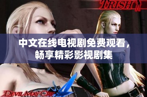中文在线电视剧免费观看，畅享精彩影视剧集