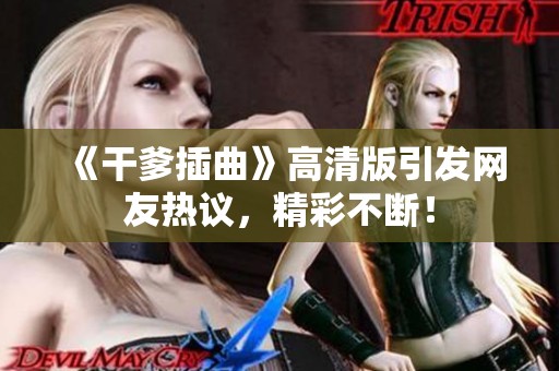 《干爹插曲》高清版引发网友热议，精彩不断！