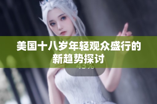 美国十八岁年轻观众盛行的新趋势探讨