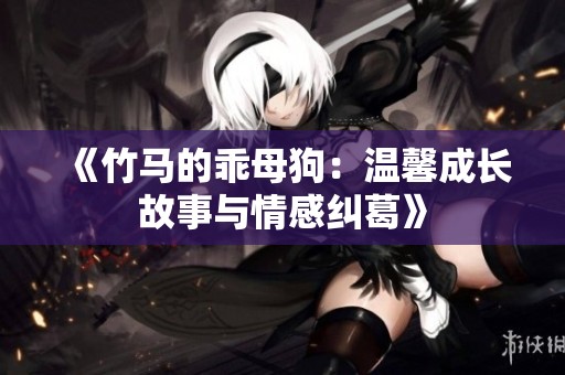 《竹马的乖母狗：温馨成长故事与情感纠葛》