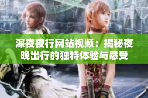 深**行网站视频：揭秘夜晚出行的独特体验与感受