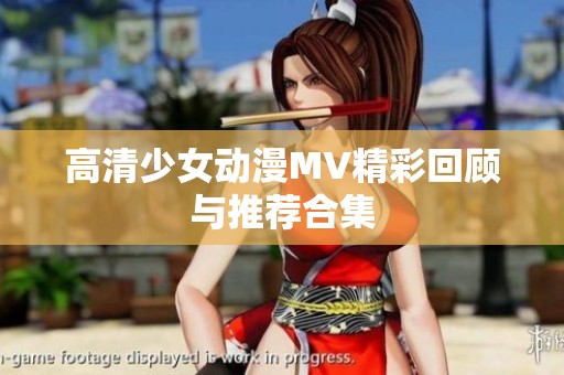 高清少女动漫MV精彩回顾与推荐合集
