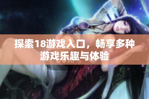 探索18游戏入口，畅享多种游戏乐趣与体验