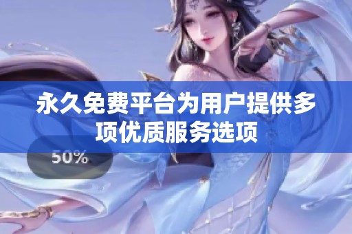 永久免费平台为用户提供多项优质服务选项