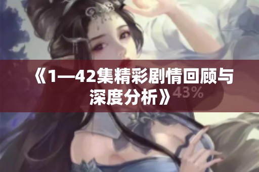 《1—42集精彩剧情回顾与深度分析》