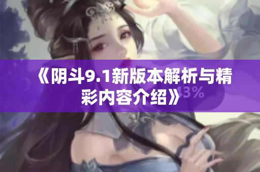 《阴斗9.1新版本解析与精彩内容介绍》