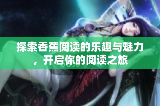 探索香蕉阅读的乐趣与魅力，开启你的阅读之旅