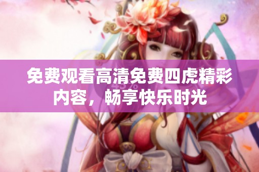 免费观看高清免费四虎精彩内容，畅享快乐时光