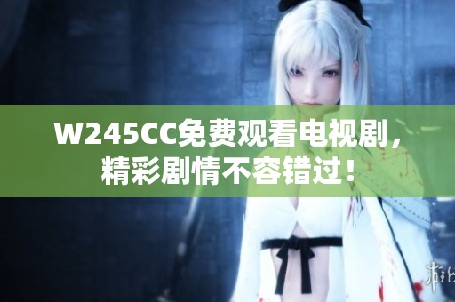W245CC免费观看电视剧，精彩剧情不容错过！