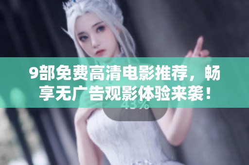 9部免费高清电影推荐，畅享无广告观影体验来袭！