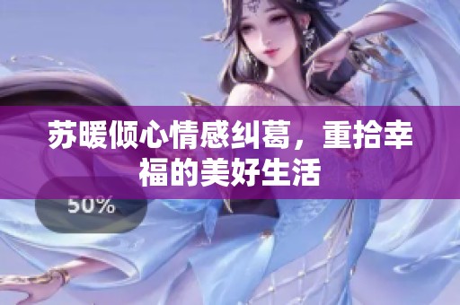 苏暖倾心情感纠葛，重拾幸福的美好生活