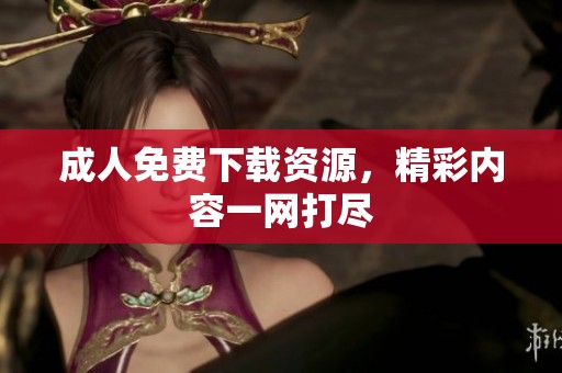 **免费下载资源，精彩内容一网打尽