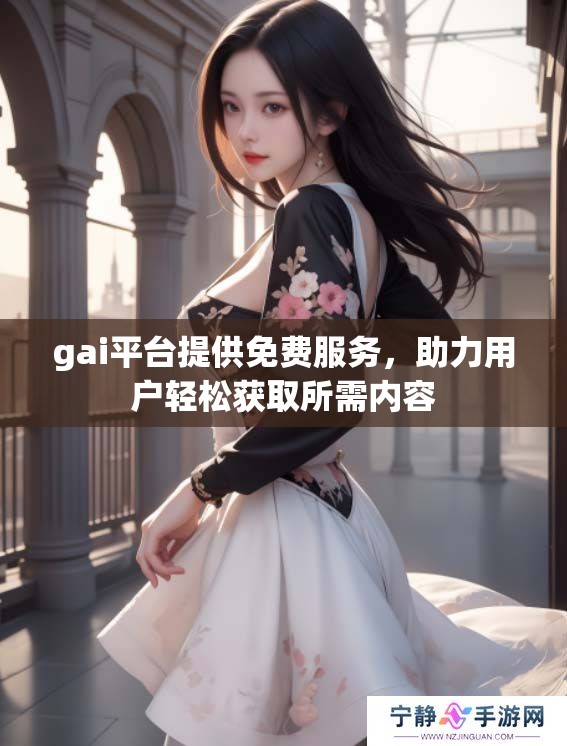 gai平台提供免费服务，助力用户轻松获取所需内容