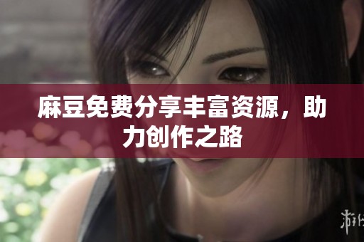 麻豆免费分享丰富资源，助力创作之路
