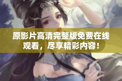 原影片高清完整版免费在线观看，尽享精彩内容！