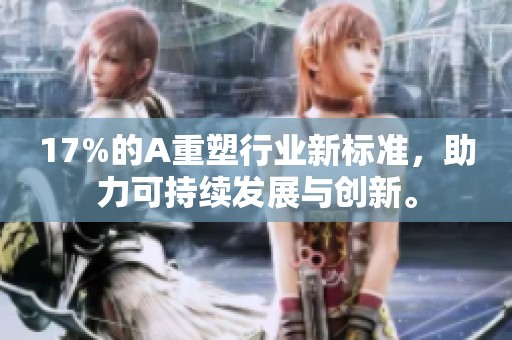 17%的A重塑行业新标准，助力可持续发展与创新。