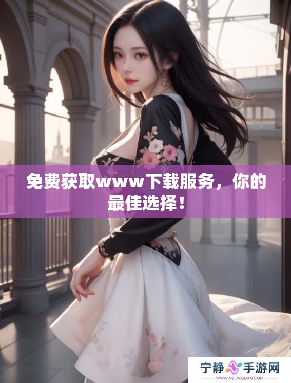 免费获取www下载服务，你的最佳选择！
