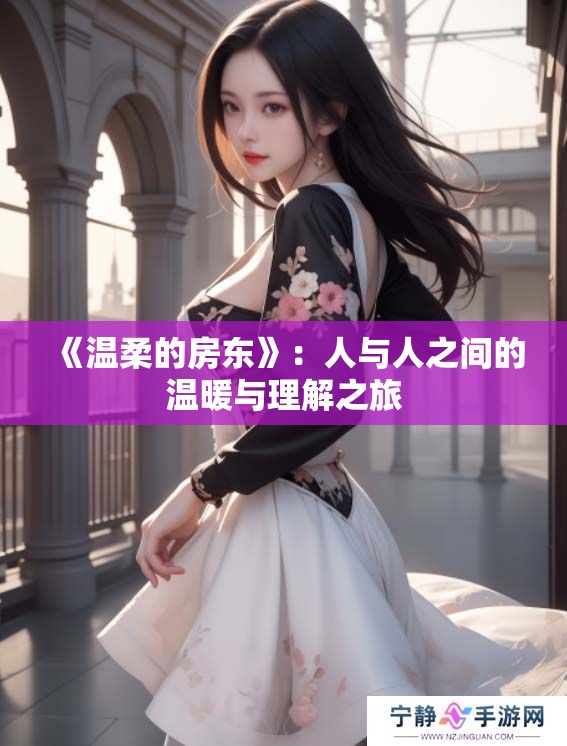 《温柔的房东》:人与人之间的温暖与理解之旅 《温柔的房东》:人与人之间的温暖与理解之旅