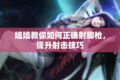 姐姐教你如何正确射脚枪，提升射击技巧