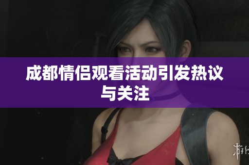 成都情侣观看活动引发热议与关注