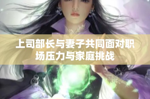 上司部长与妻子共同面对职场压力与家庭挑战
