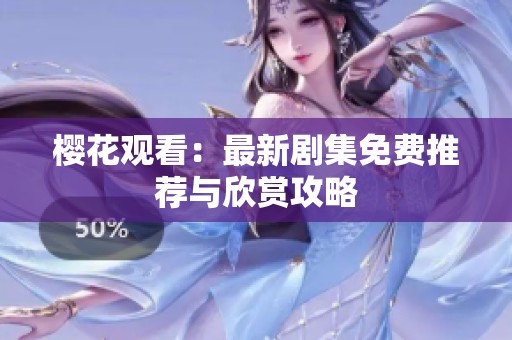 樱花观看：最新剧集免费推荐与欣赏攻略