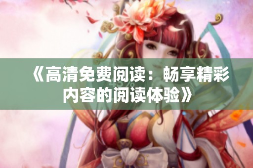 《高清免费阅读：畅享精彩内容的阅读体验》