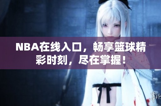NBA在线入口，畅享篮球精彩时刻，尽在掌握！