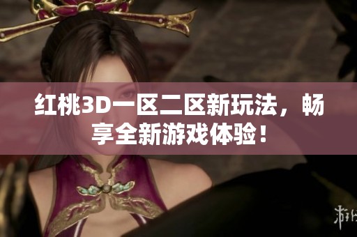 红桃3D一区二区新玩法，畅享全新游戏体验！