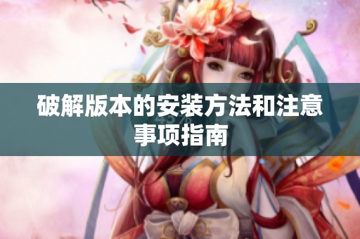 破解版本的安装方法和注意事项指南
