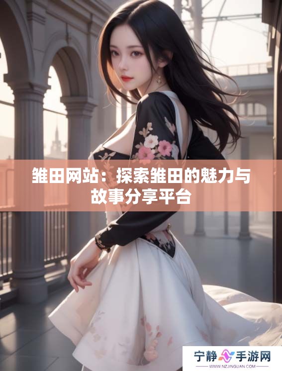 雏田网站：探索雏田的魅力与故事分享平台