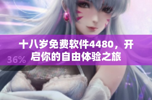 十八岁免费软件4480，开启你的自由体验之旅