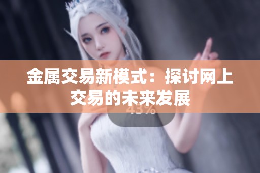 金属交易新模式：探讨网上交易的未来发展