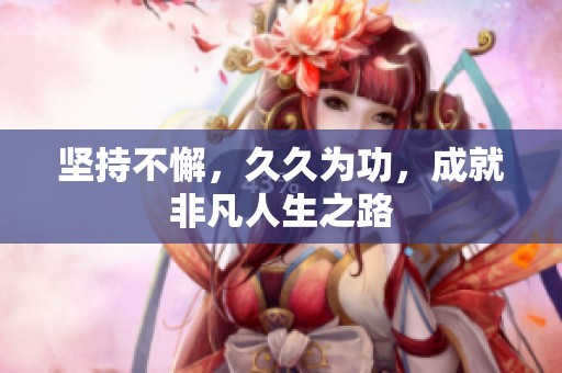 坚持不懈，**为功，成就非凡人生之路