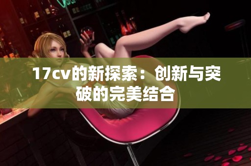 17cv的新探索：创新与突破的完美结合