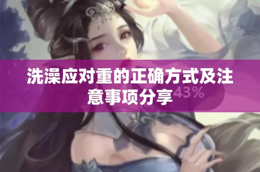 洗澡应对重的正确方式及注意事项分享