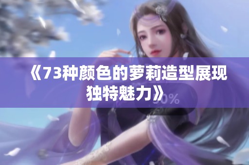 《73种颜色的萝莉造型展现独特魅力》