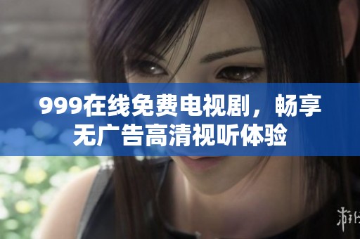999在线免费电视剧，畅享无广告高清视听体验