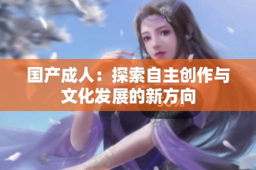 国产**：探索自主创作与文化发展的新方向