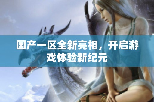 国产一区全新亮相，开启游戏体验新纪元