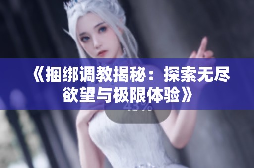 《捆绑调教揭秘：探索无尽欲望与极限体验》