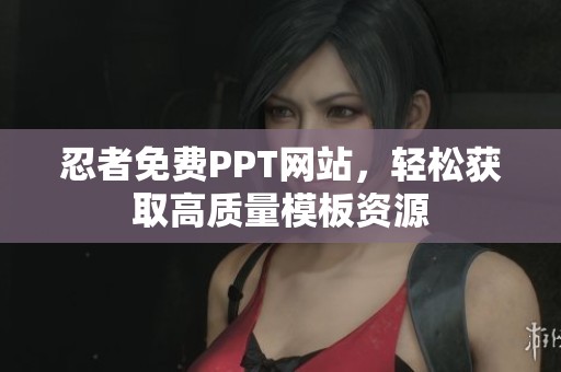 忍者免费PPT网站，轻松获取高质量模板资源