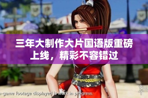 三年大制作大片国语版重磅上线，精彩不容错过