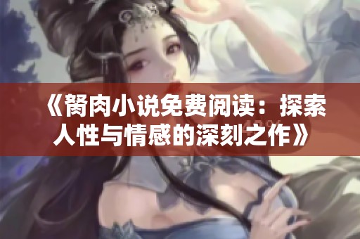 《胬肉小说免费阅读：探索人性与情感的深刻之作》